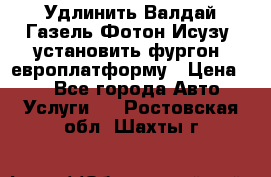 Удлинить Валдай Газель Фотон Исузу  установить фургон, европлатформу › Цена ­ 1 - Все города Авто » Услуги   . Ростовская обл.,Шахты г.